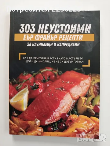 303 Неустоими еър фрайър рецепти за начинаещи и напреднали