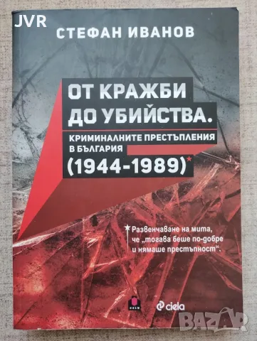  От кражби до убийства ( Криминалните престъпления в България (1944-1989 г.) / Стефан Иванов